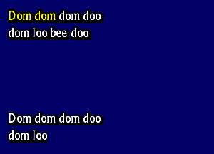 Dom dom dom doo
dom I00 bee doo

Dom dom dom doo
dom loo