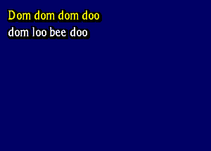 Dom dom dom doo
dom I00 bee doo