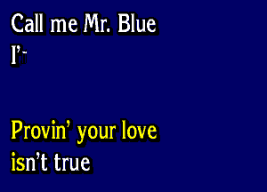 Call me Mr. Blue
1?.

Proviw your love
isn,t true