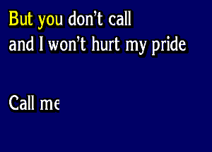 But you donW call
and l wonW hurt my pride

Call me