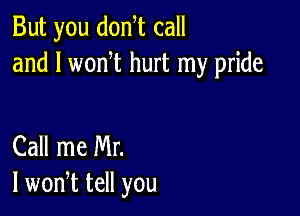 But you donyt call
and l wonyt hurt my pride

Call me Mr.
I wonyt tell you