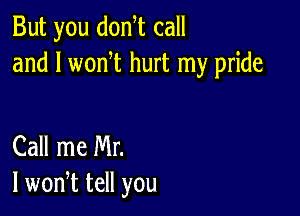 But you donyt call
and l wonyt hurt my pride

Call me Mr.
I wonyt tell you