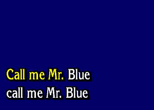 Call me Mr. Blue
call me Mr. Blue