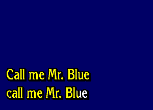 Call me Mr. Blue
call me Mr. Blue