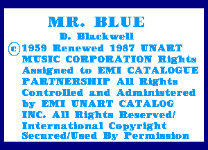 MIR. lIBlLIUlE

D. Blackwell
GD'1959 Renewed 1987 UNABT
MUSIC CORPORATION Eights
Assigned to EM! CATALOGUE

PARTNERSHIP All Rights
Controlled and Administered

by EM! UNABT CATALOG
INC. All Rights Beaerved!

International Copyright
SecuredIUaed By Permission