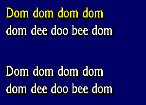 Dom dom dom dom
dom dee doo bee dom

Dom dom dom dom
dom dee doo bee dom