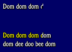 Dom dom dom ('

Dom dom dom dom
dom dee doo bee dom