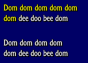 Dom dom dom dom dom
dom dee doo bee dom

Dom dom dom dom
dom dee doo bee dom