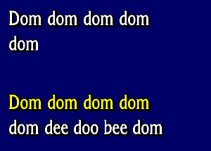 Dom dom dom dom
dom

Dom dom dom dom
dom dee doo bee dom