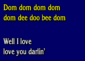 Dom dom dom dom
dom dee doo bee dom

Well I love
love you darlid