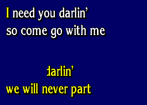 I need you darlin
so come go with me

iarlid
we will never part