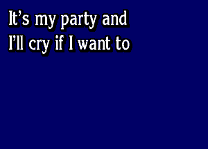 IFS my party and
HI cry if I want to