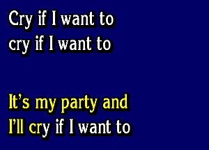 Cry if I want to
cry if I want to

IFS my party and
VII cry if I want to