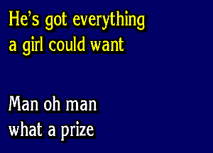 H65 got everything
a girl could want

Man oh man
what a prize