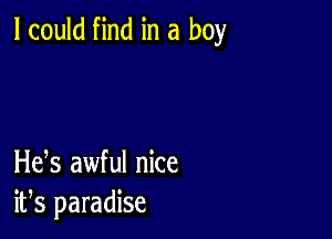 I could find in a boy

Hefs awful nice
ifs paradise