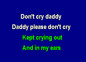 Don't cry daddy
Daddy please don't cry

Kept crying out

And in my ears
