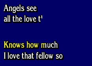 Angels see
all the love P

Knows how much
I love that fellow so