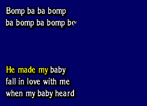 Bomp ba ba bomp
ba bomp ba bomp be

He made my baby
fall in love with me
when my baby heard