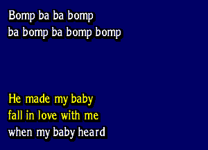 Bomp ba ba bomp
ba bomp ba bomp bomp

He made my baby
fall in love with me
when my baby heard