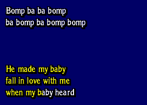 Bomp ba ba bomp
ba bomp ba bomp bomp

He made my baby
fall in love with me
when my baby heard