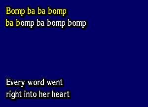 Bomp ba ba bomp
ba bomp ba bomp bomp

Every word went
right into her heart