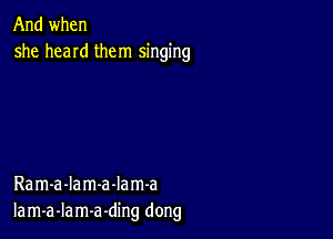 And when
she hand them singing

Ram-a-Iam-a-Iam-a
Iam-a-lam-a-ding dong