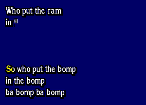 Who put the mm
in H

80 who put the hemp
in the bomp
ba bomp ba bomp