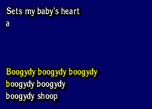 Sets my baby's heart
a

Boogydy boogydy boogydy
boogydy boogydy
boogydy shoop