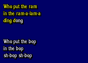 Who put the mm
in the Iam-a-Iam-a
ding dong

Who put the bop
in the bop
sh-bop sh-bop