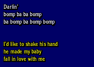 Darlin'
bomp ba ba bomp
ba bomp ha bomp bomp

I'd like to shake his hand
he made my baby
fall in love with me