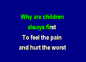 Why are children

always first

To feel the pain
and hurt the worst