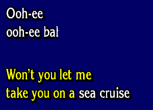 Ooh-ee
ooh-ee bal

WonT you let me
take you on a sea cruise