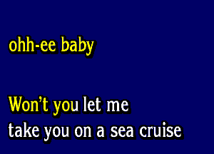 ohh-ee baby

WonT you let me
take you on a sea cruise