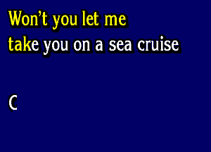 Wodt you let me
take you on a sea cruise