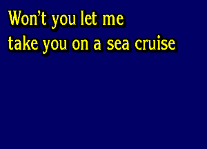 Wodt you let me
take you on a sea cruise