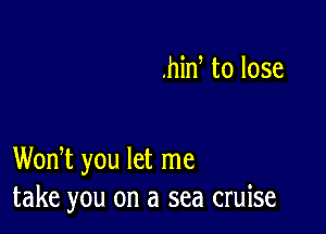 ,hin to lose

WonT you let me
take you on a sea cruise