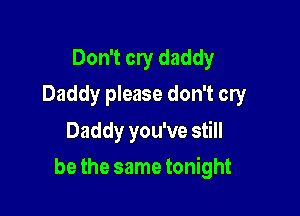 Don't cry daddy
Daddy please don't cry

Daddy you've still

be the same tonight
