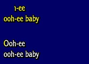 1-ee
ooh-ee baby

Ooh-ee
ooh-ee baby