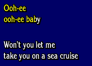 Ooh-ee
ooh-ee baby

WonT you let me
take you on a sea cruise