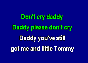 Don't cry daddy
Daddy please don't cry

Daddy you've still

got me and little Tommy