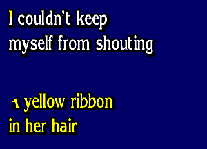 l coulan keep
myself from shouting

1 yellow ribbon
in her hair