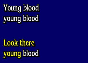 Young blood
young blood

Look there
young blood