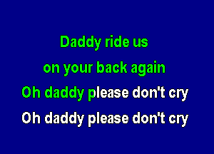 Daddy ride us

on your back again
Oh daddy please don't cry

0h daddy please don't cry