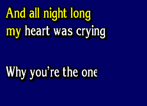 And all night long
my heart was crying

Why youWe the one