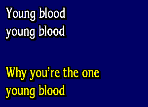 Young blood
young blood

Why youWe the one
young blood