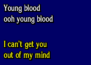 Young blood
ooh young blood

I cadt get you
out of my mind