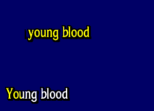 young blood

Young blood