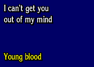 l can t get you
out of my mind

Young blood