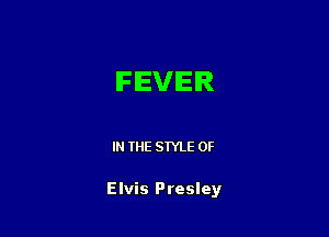 FEVER

IN THE STYLE 0F

Elvis Presley