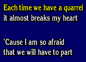 Each time we have a quarrel
it almost breaks my heart

Cause I am so afraid
that we will have to part